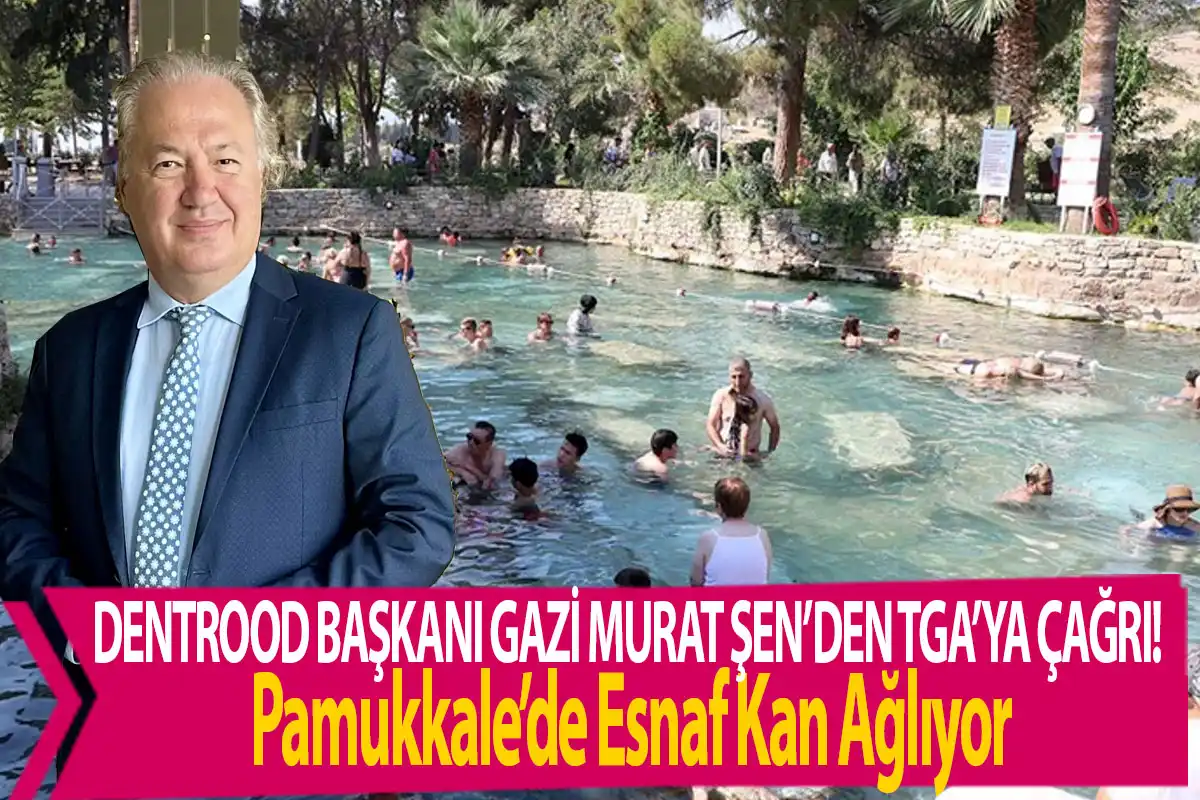 DENTROOD Başkanı Gazi Murat Şen’den TGA’ya Çağrı!  Pamukkale’de Esnaf Kan Ağlıyor