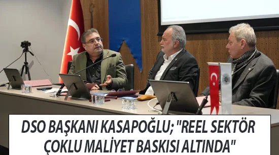 DSO Başkanı Kasapoğlu; "Reel sektör çoklu maliyet baskısı altında"