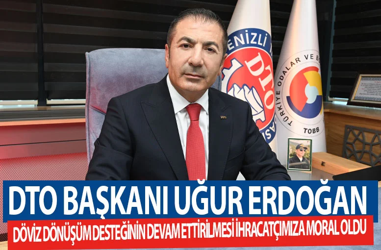 DTO Başkanı Uğur Erdoğan Döviz Dönüşüm Desteğinin Devam Ettirilmesi ihracatçımıza moral oldu