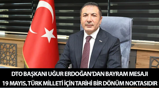 Dto başkanı uğur erdoğan’dan bayram mesajı  19 mayıs, türk milleti için tarihi bir dönüm noktasıdır