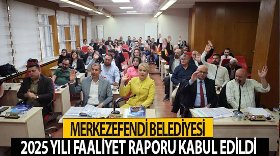 Merkezefendi Belediyesi 2025 Yılı Faaliyet Raporu Kabul Edildi
