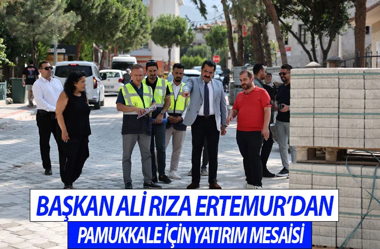 Pamukkale Belediye Başkanı Ali Rıza Ertemur’dan Pamukkale için yatırım mesaisi