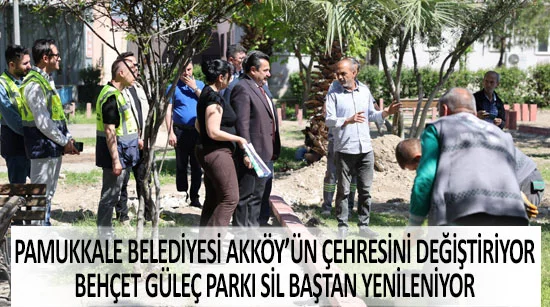 Pamukkale belediyesi akköy’ün çehresini değiştiriyor  Behçet güleç parkı sil baştan yenileniyor