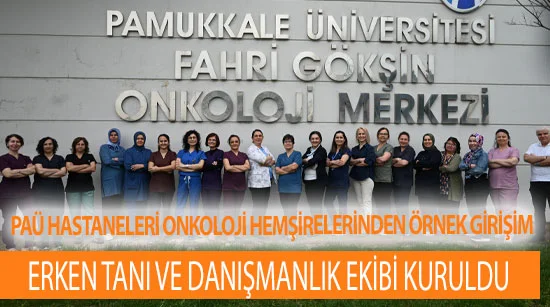 Paü hastaneleri onkoloji hemşirelerinden örnek girişim   erken tanı ve Danışmanlık ekibi kuruldu