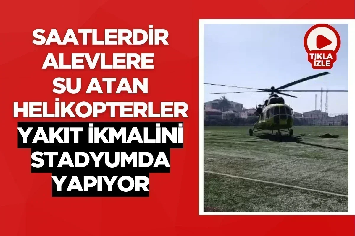 Saatlerdir alevlere su atan helikopterler yakıt ikmalini stadyumda yapıyor