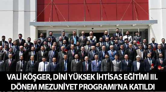Vali Köşger, Dini Yüksek İhtisas Eğitimi III. Dönem Mezuniyet Programı’na Katıldı